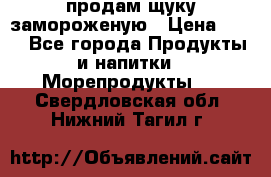 продам щуку замороженую › Цена ­ 87 - Все города Продукты и напитки » Морепродукты   . Свердловская обл.,Нижний Тагил г.